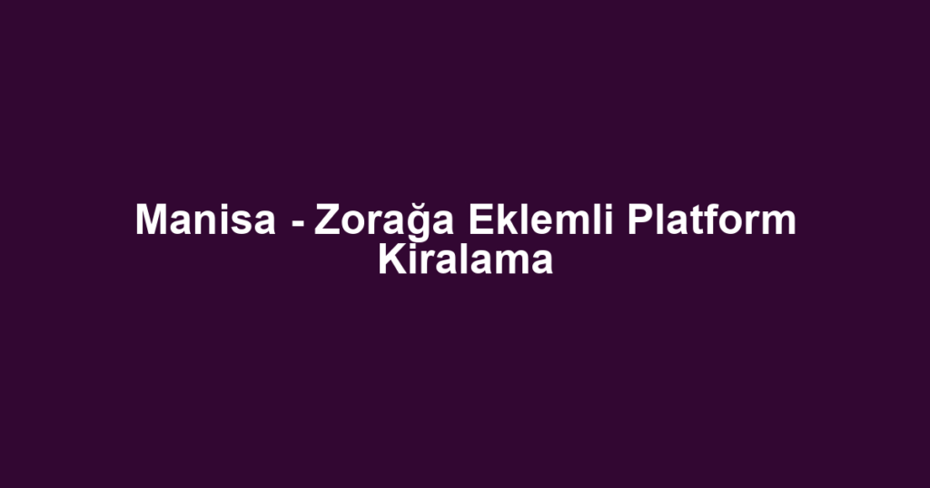 Manisa - Zorağa Eklemli Platform Kiralama