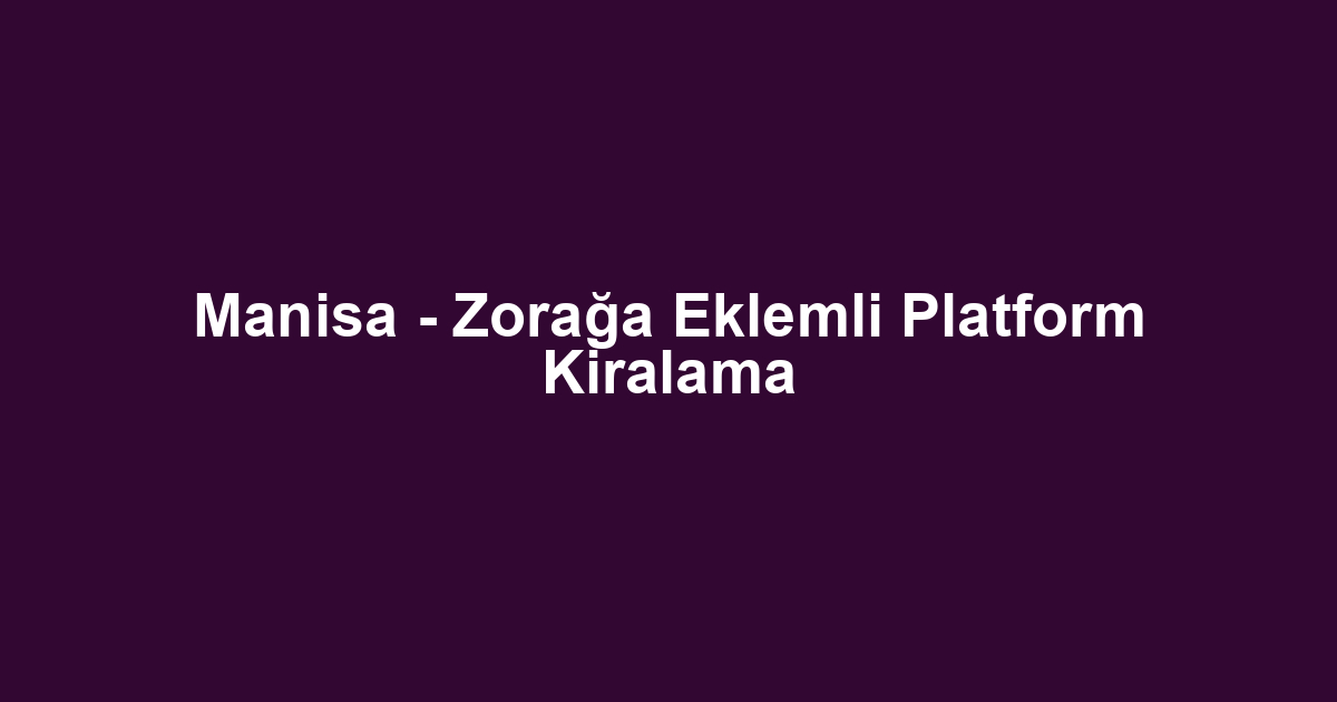 Manisa - Zorağa Eklemli Platform Kiralama