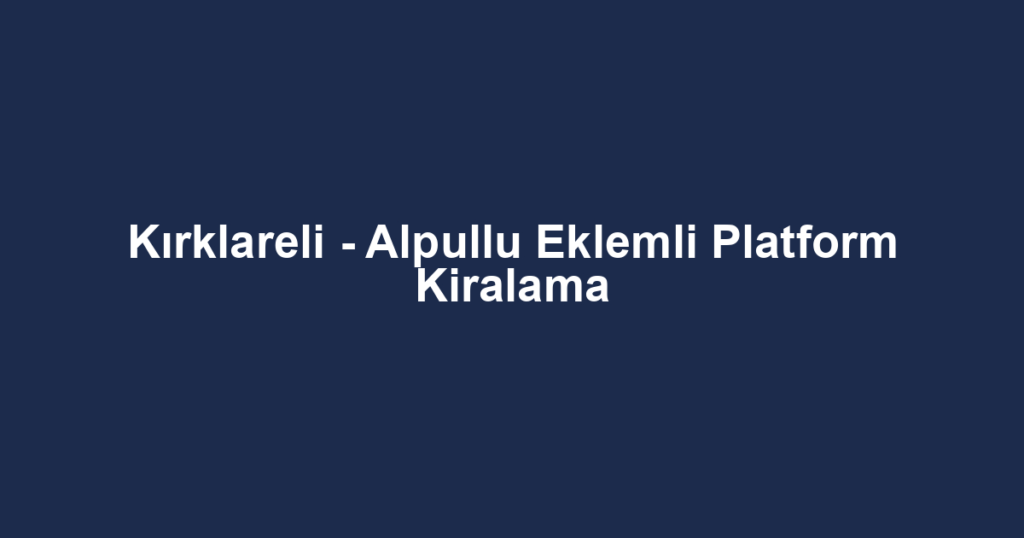 Kırklareli - Alpullu Eklemli Platform Kiralama
