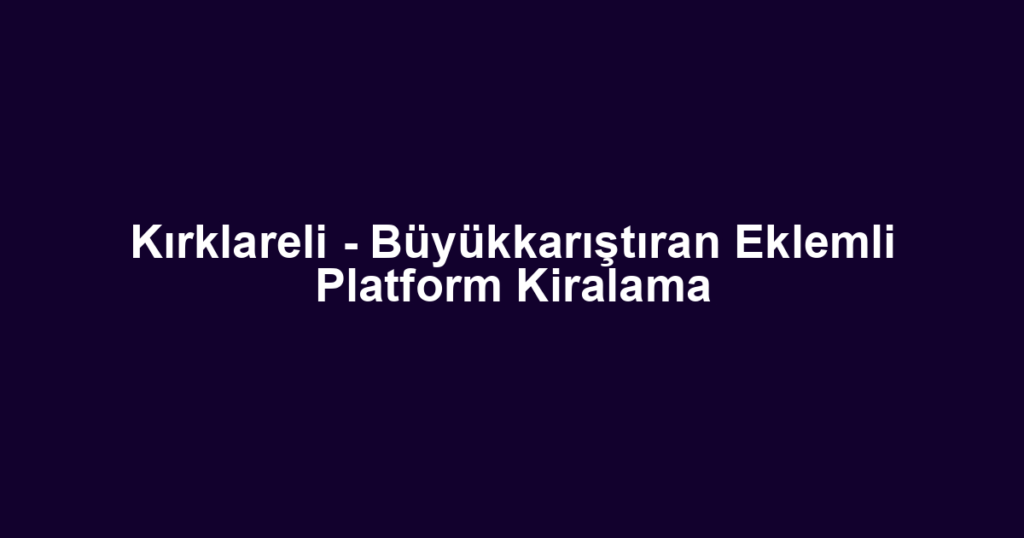 Kırklareli - Büyükkarıştıran Eklemli Platform Kiralama