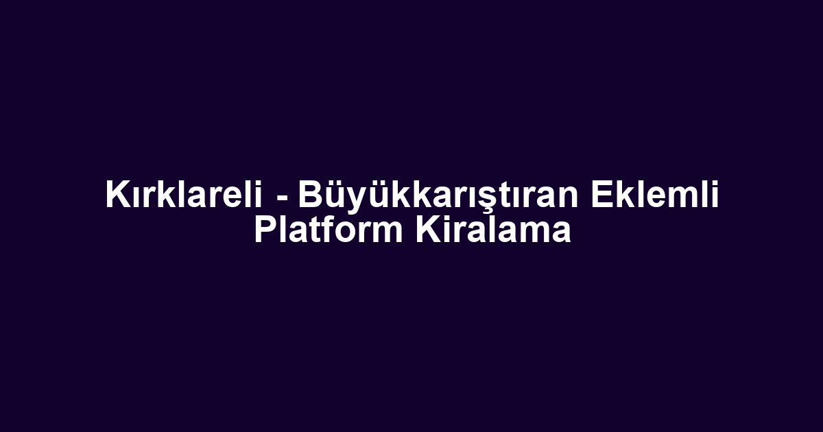 Kırklareli - Büyükkarıştıran Eklemli Platform Kiralama
