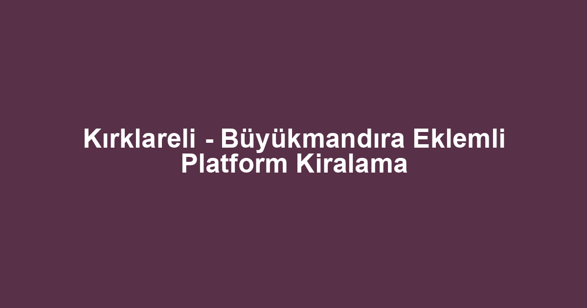 Kırklareli - Büyükmandıra Eklemli Platform Kiralama