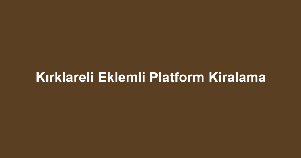 Kırklareli Eklemli Platform Kiralama