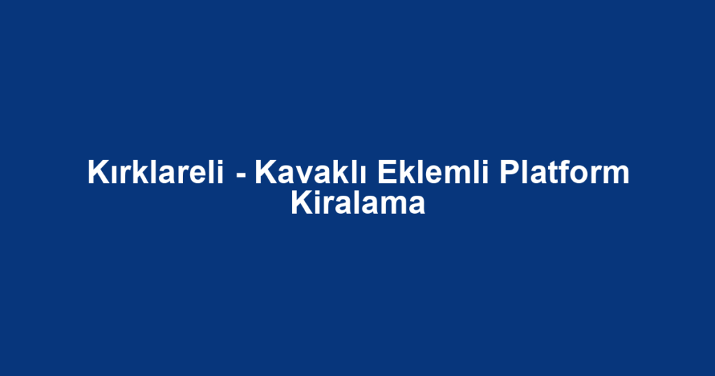 Kırklareli - Kavaklı Eklemli Platform Kiralama