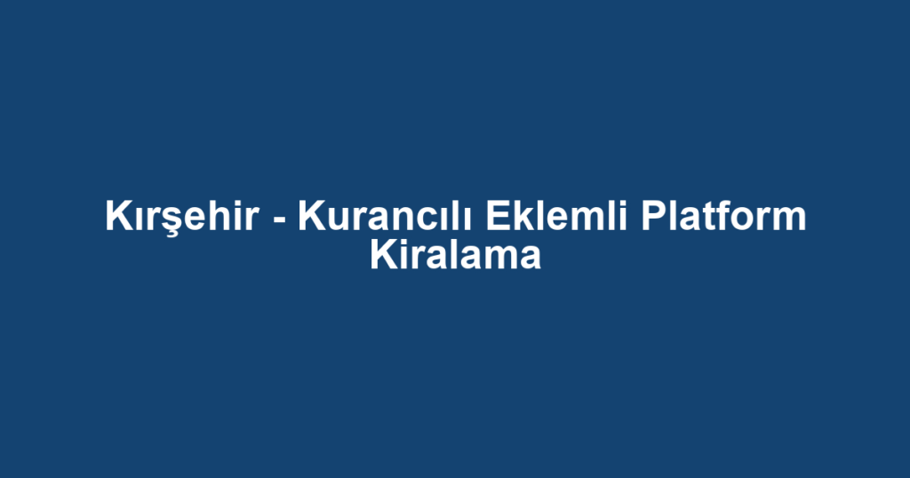 Kırşehir - Kurancılı Eklemli Platform Kiralama