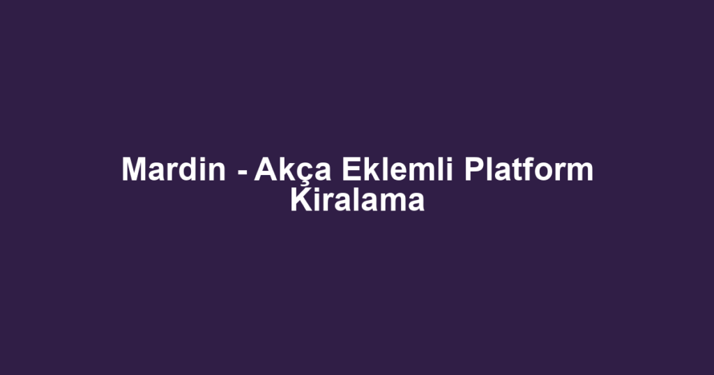 Mardin - Akça Eklemli Platform Kiralama