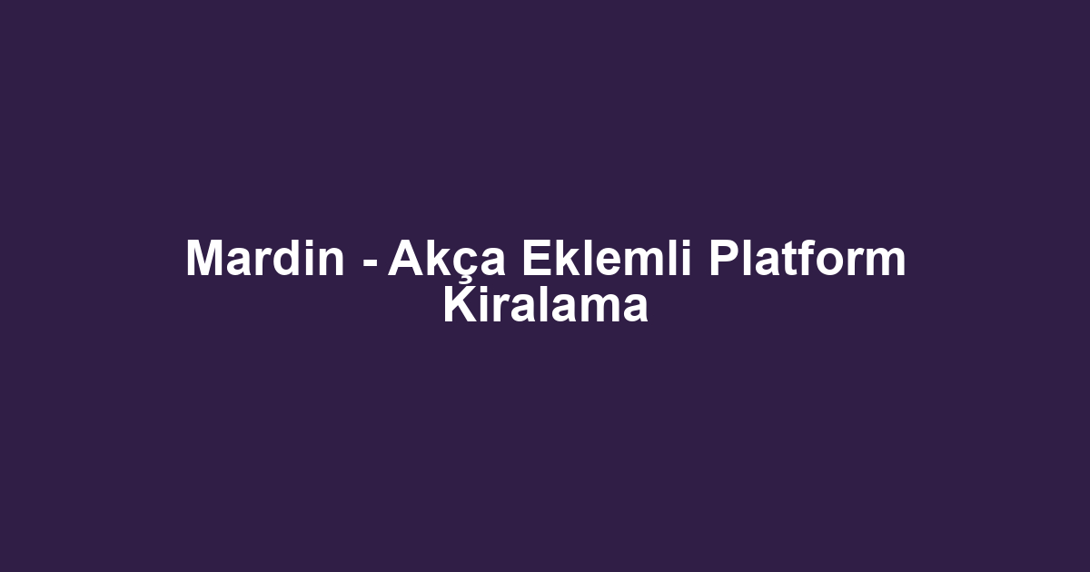 Mardin - Akça Eklemli Platform Kiralama