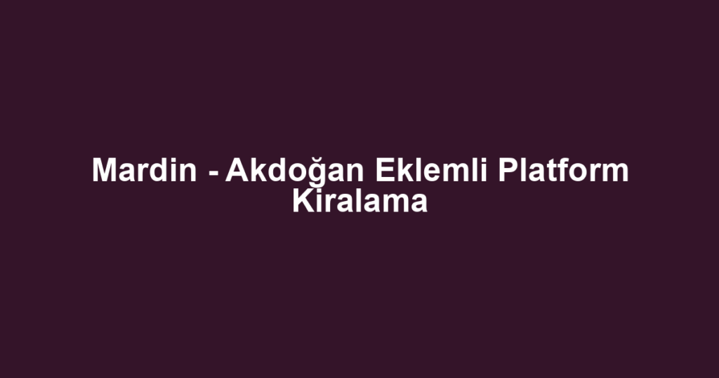 Mardin - Akdoğan Eklemli Platform Kiralama