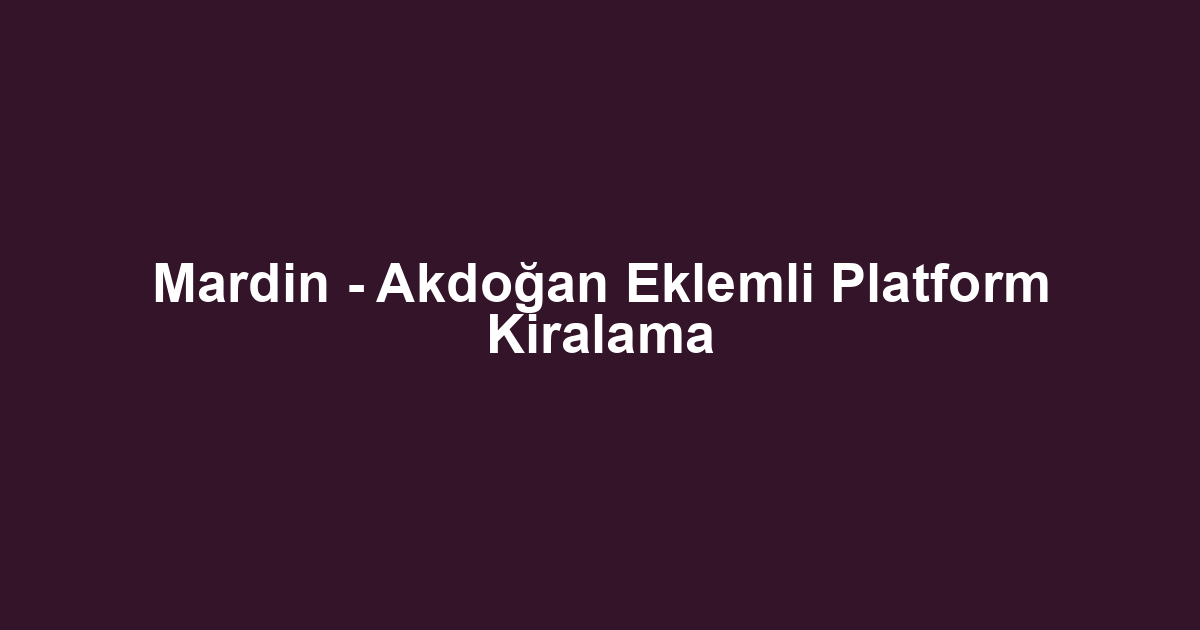 Mardin - Akdoğan Eklemli Platform Kiralama