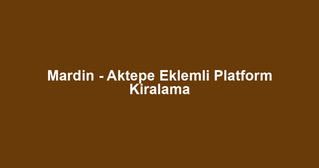 Mardin - Aktepe Eklemli Platform Kiralama