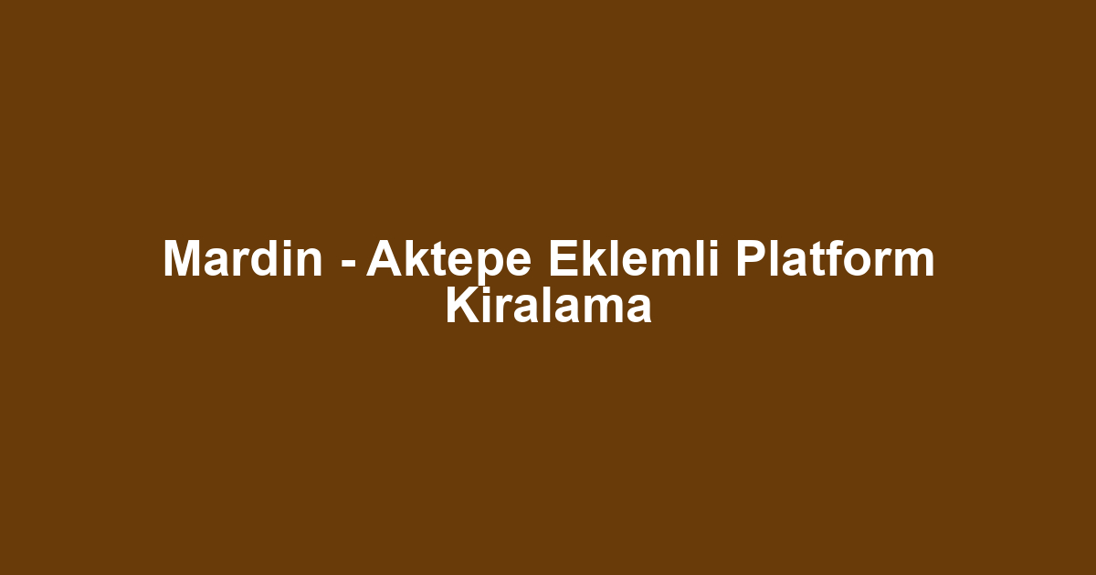 Mardin - Aktepe Eklemli Platform Kiralama