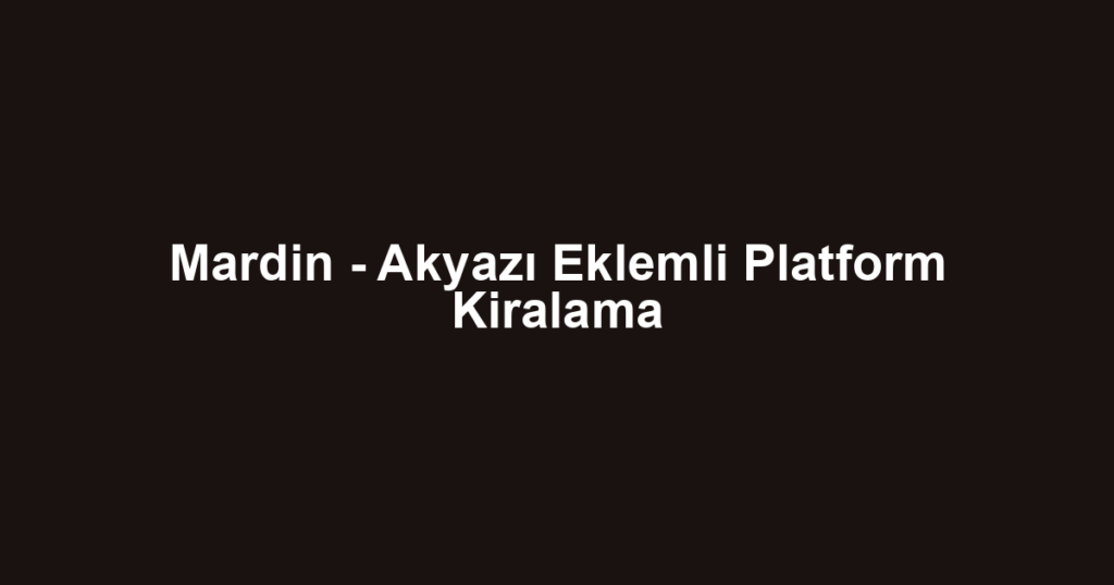 Mardin - Akyazı Eklemli Platform Kiralama