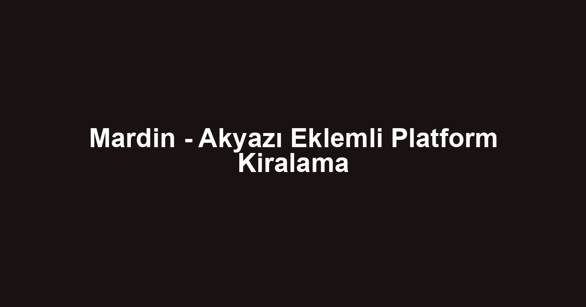 Mardin - Akyazı Eklemli Platform Kiralama