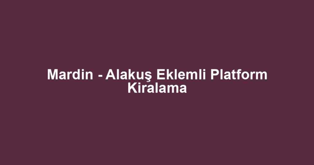 Mardin - Alakuş Eklemli Platform Kiralama
