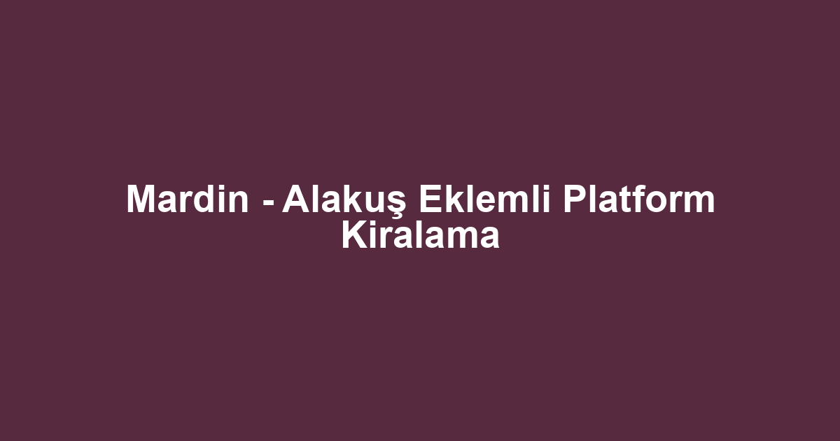Mardin - Alakuş Eklemli Platform Kiralama
