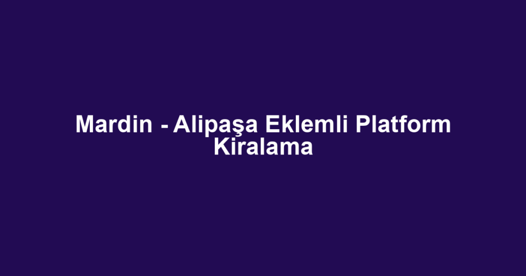 Mardin - Alipaşa Eklemli Platform Kiralama