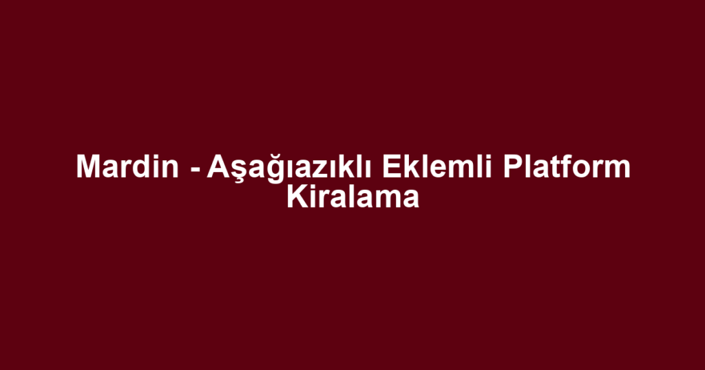Mardin - Aşağıazıklı Eklemli Platform Kiralama
