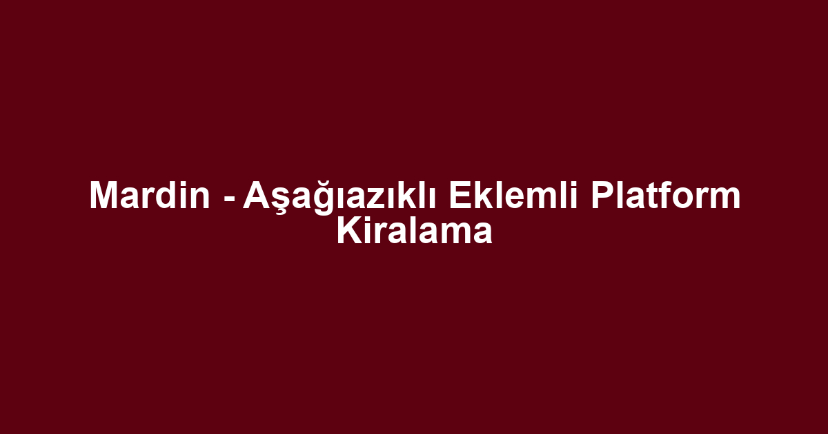 Mardin - Aşağıazıklı Eklemli Platform Kiralama