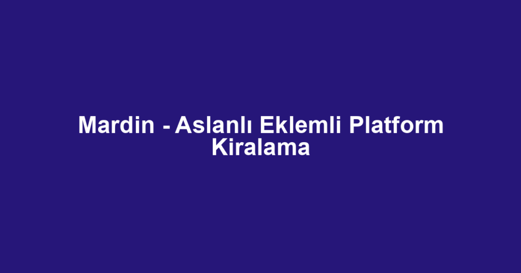 Mardin - Aslanlı Eklemli Platform Kiralama