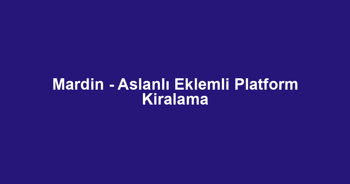 Mardin - Aslanlı Eklemli Platform Kiralama