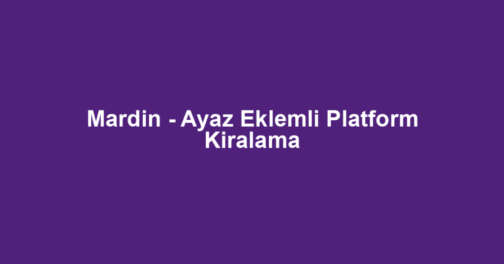 Mardin - Ayaz Eklemli Platform Kiralama