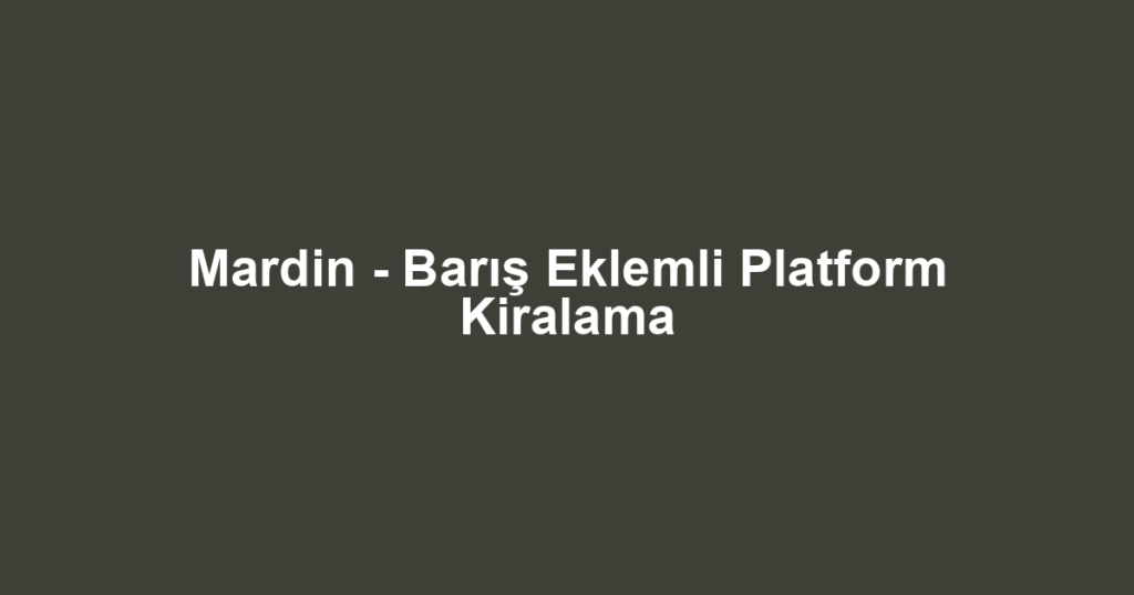 Mardin - Barış Eklemli Platform Kiralama