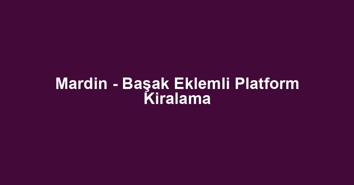 Mardin - Başak Eklemli Platform Kiralama