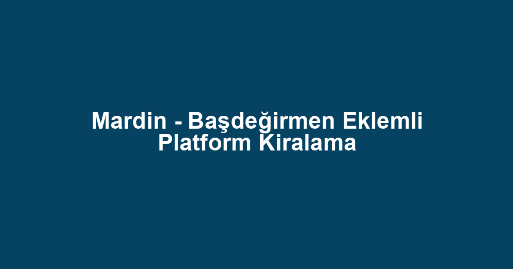 Mardin - Başdeğirmen Eklemli Platform Kiralama