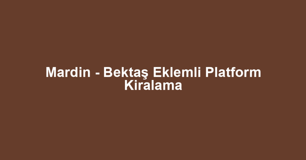 Mardin - Bektaş Eklemli Platform Kiralama