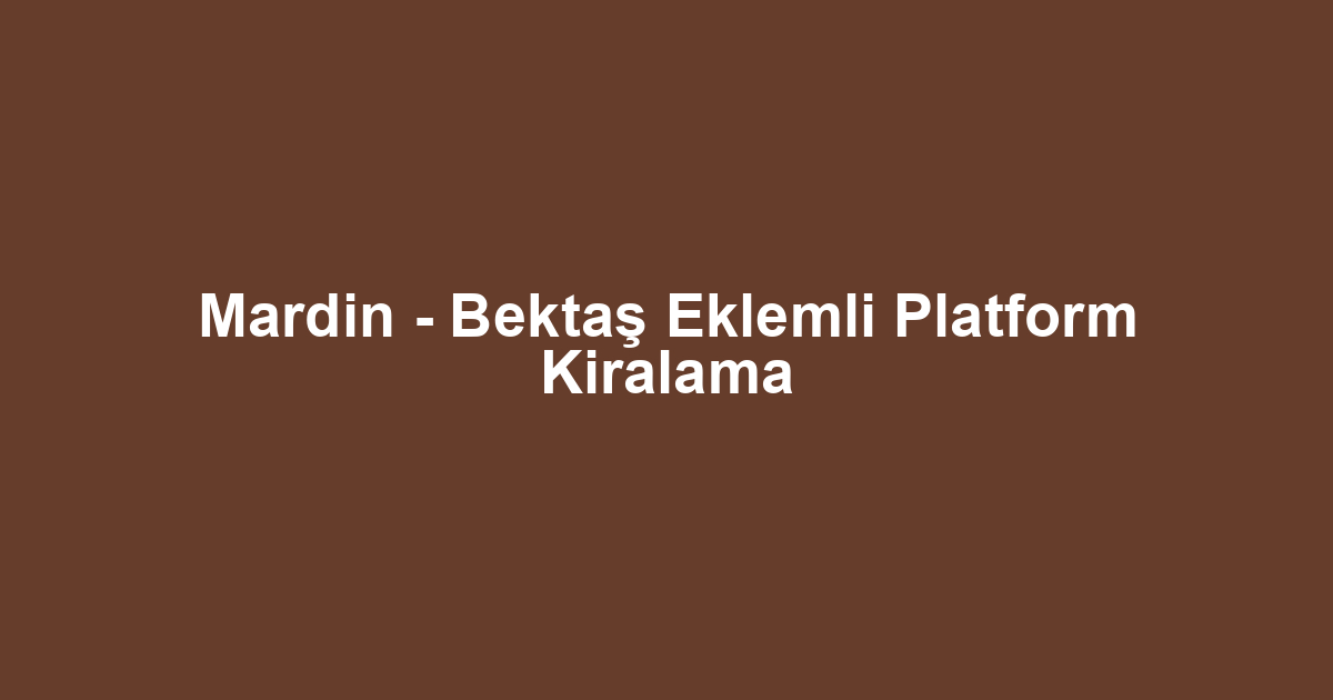 Mardin - Bektaş Eklemli Platform Kiralama