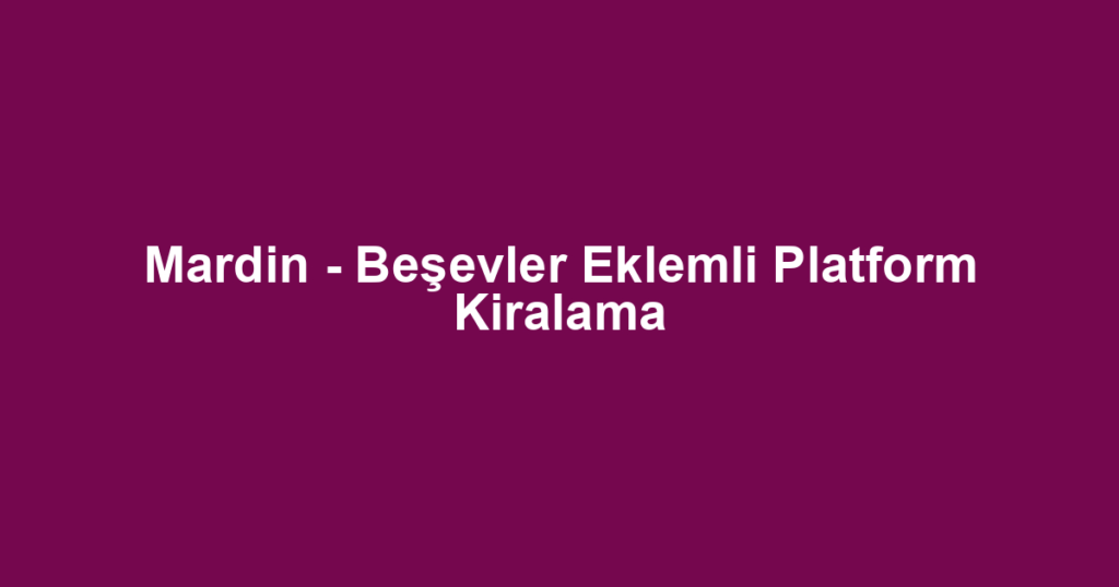 Mardin - Beşevler Eklemli Platform Kiralama