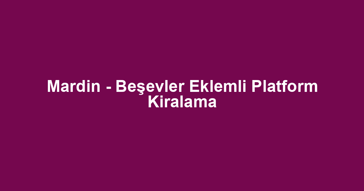Mardin - Beşevler Eklemli Platform Kiralama