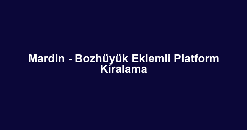 Mardin - Bozhüyük Eklemli Platform Kiralama