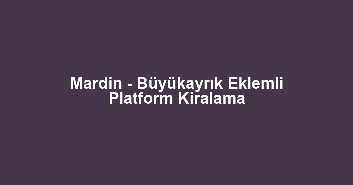 Mardin - Büyükayrık Eklemli Platform Kiralama