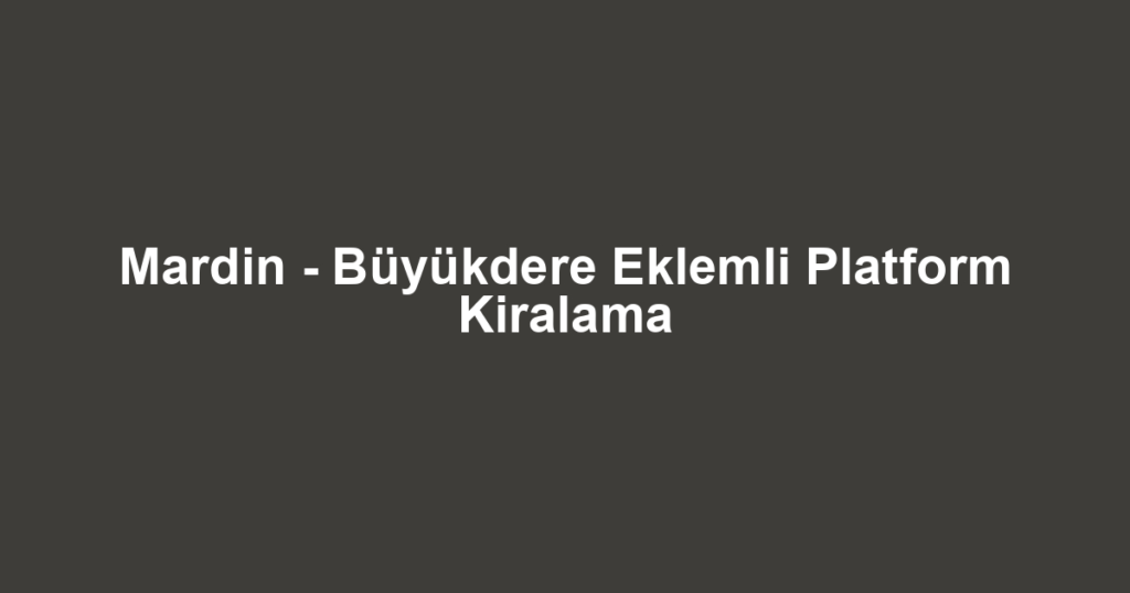 Mardin - Büyükdere Eklemli Platform Kiralama