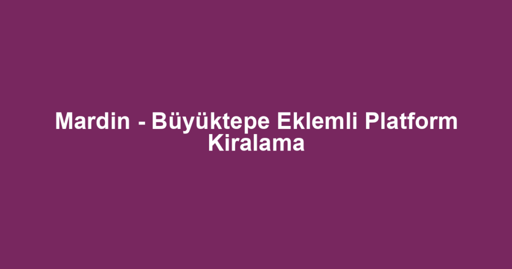 Mardin - Büyüktepe Eklemli Platform Kiralama