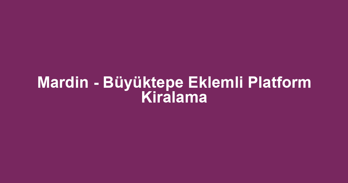 Mardin - Büyüktepe Eklemli Platform Kiralama