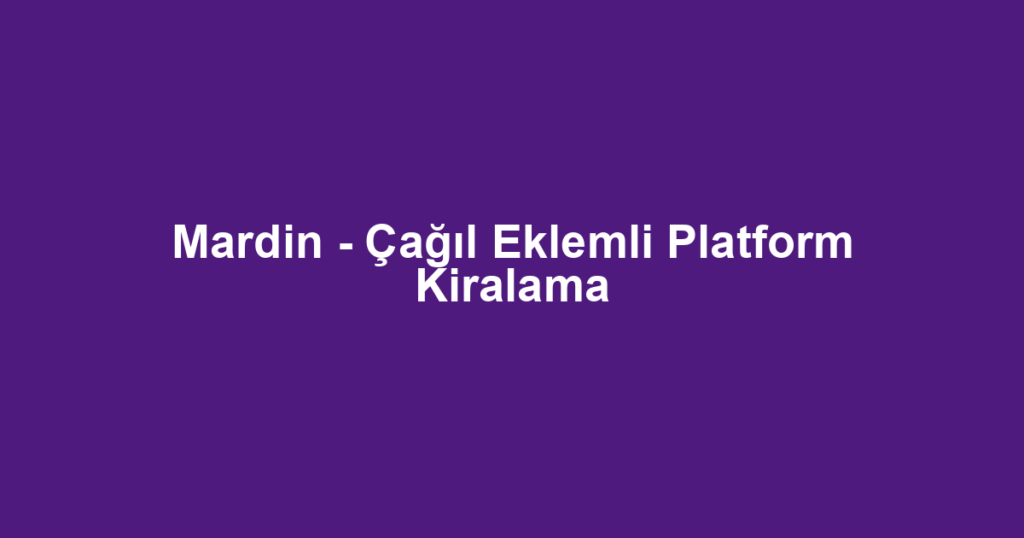 Mardin - Çağıl Eklemli Platform Kiralama