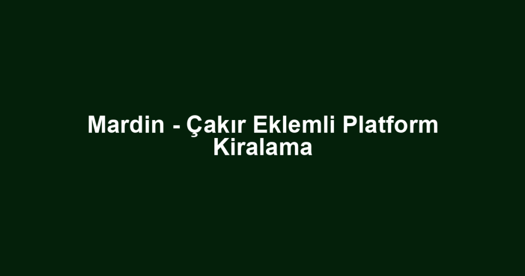 Mardin - Çakır Eklemli Platform Kiralama