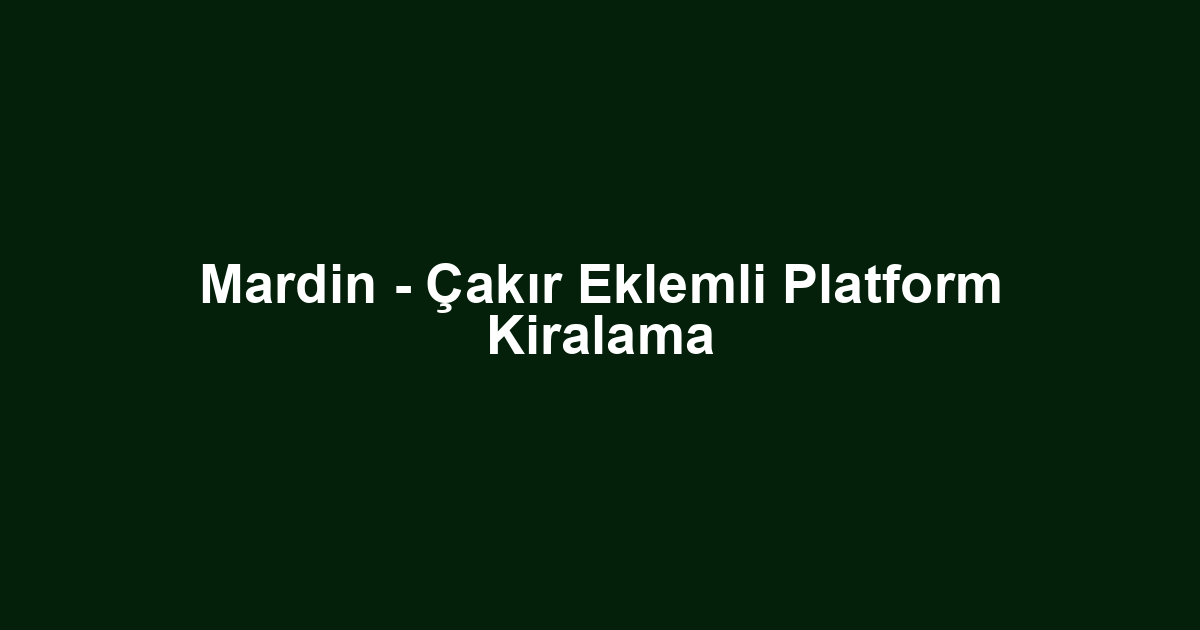 Mardin - Çakır Eklemli Platform Kiralama