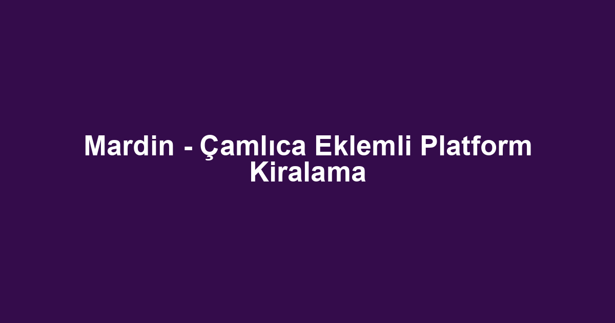 Mardin - Çamlıca Eklemli Platform Kiralama