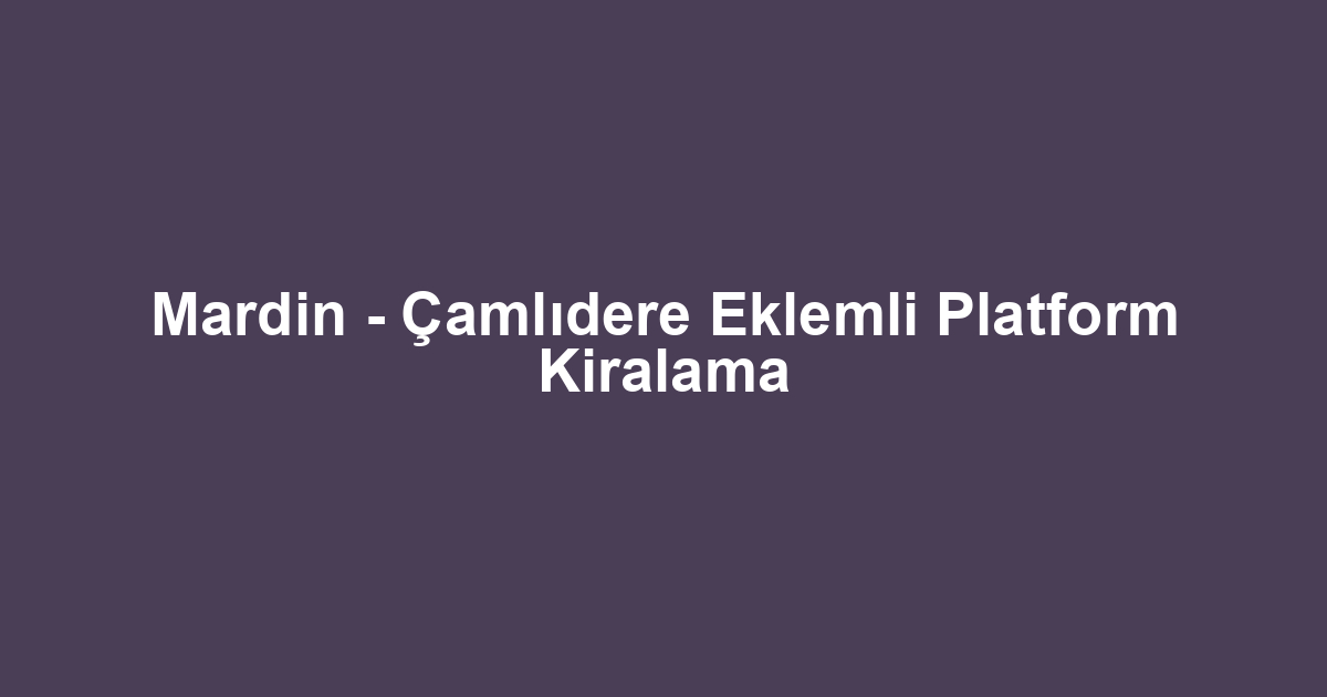 Mardin - Çamlıdere Eklemli Platform Kiralama