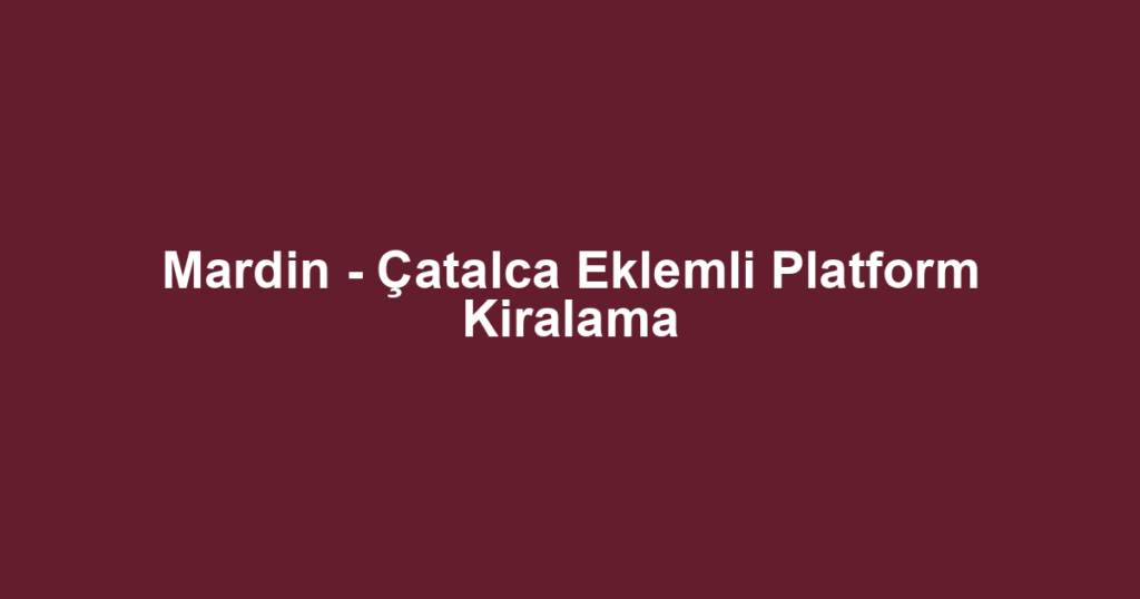 Mardin - Çatalca Eklemli Platform Kiralama