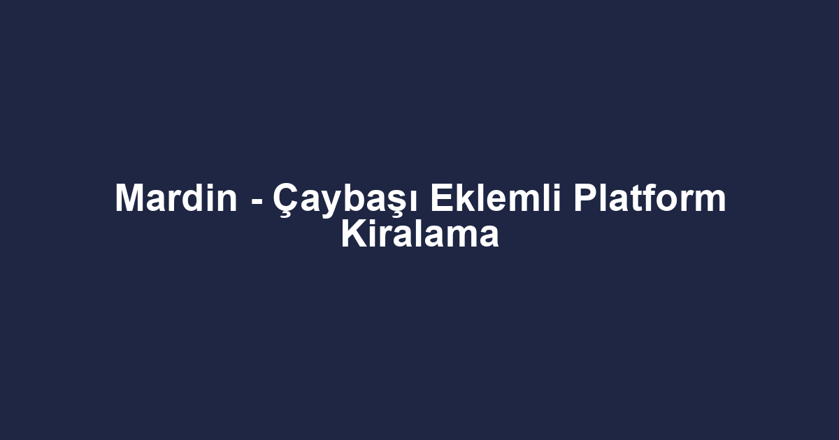 Mardin - Çaybaşı Eklemli Platform Kiralama