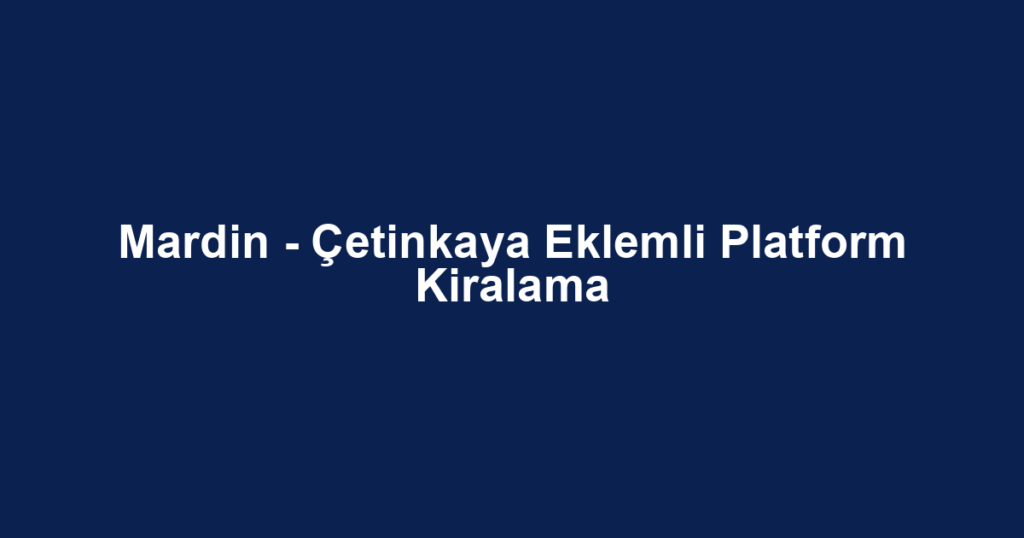 Mardin - Çetinkaya Eklemli Platform Kiralama