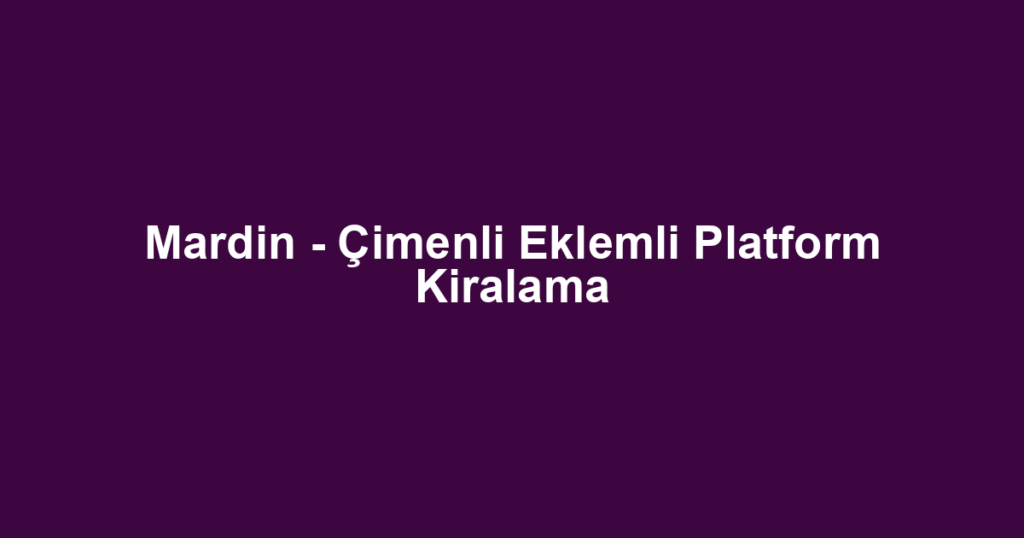 Mardin - Çimenli Eklemli Platform Kiralama