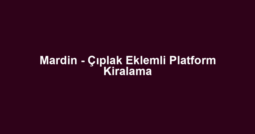 Mardin - Çıplak Eklemli Platform Kiralama