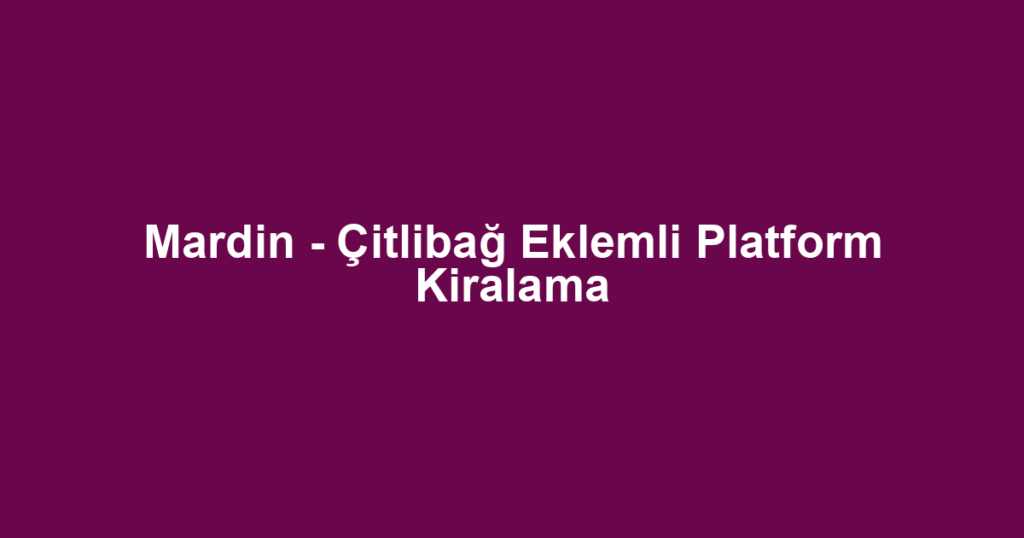 Mardin - Çitlibağ Eklemli Platform Kiralama