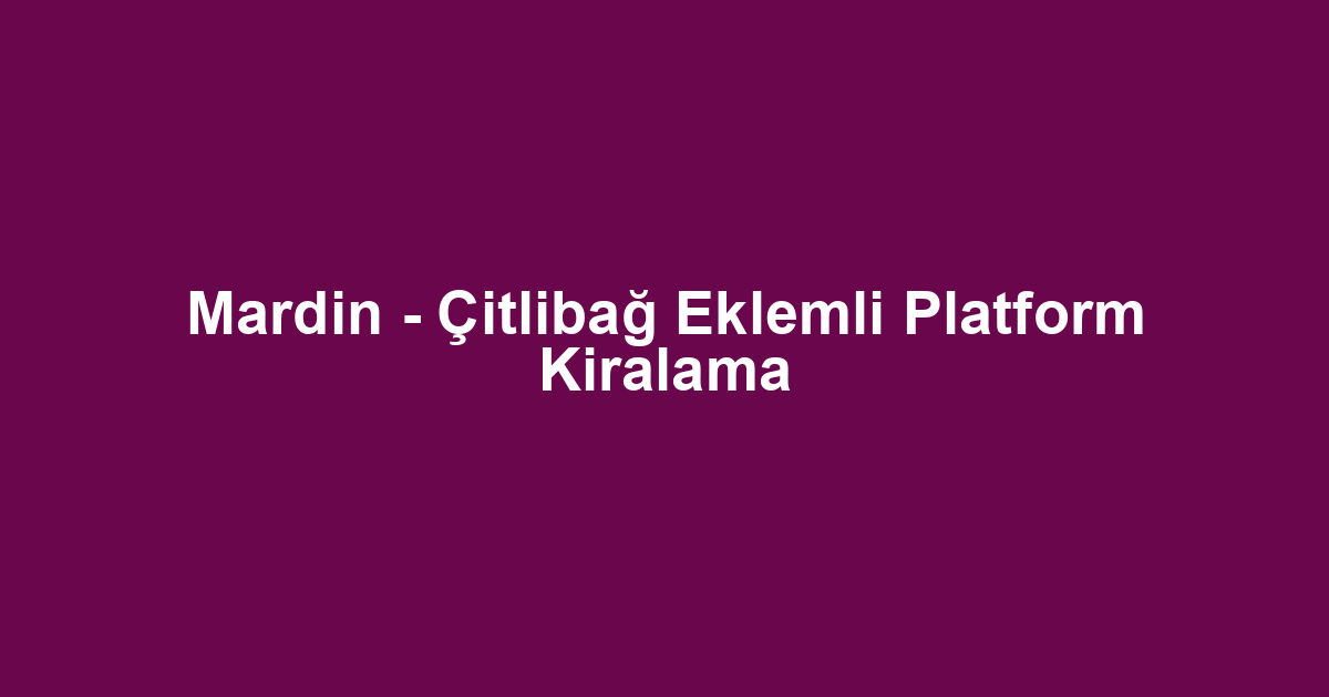 Mardin - Çitlibağ Eklemli Platform Kiralama