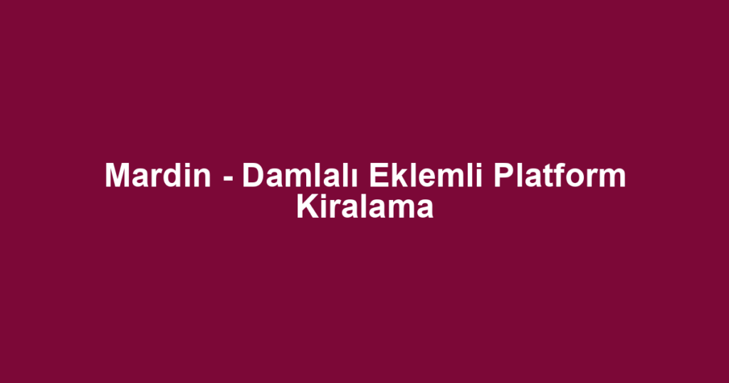 Mardin - Damlalı Eklemli Platform Kiralama